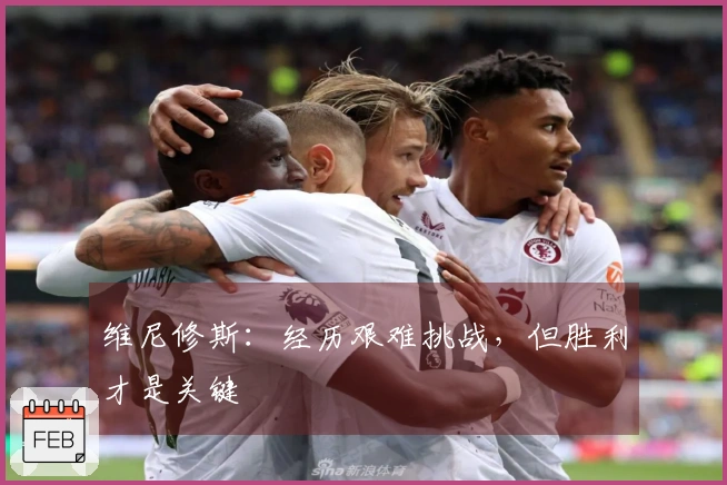 维尼修斯：经历艰难挑战，但胜利才是关键