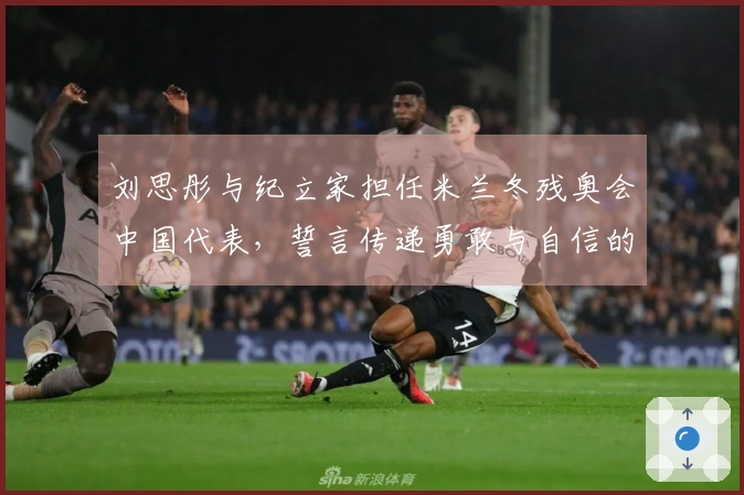 刘思彤与纪立家担任米兰冬残奥会中国代表，誓言传递勇敢与自信的精神