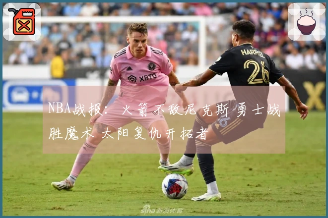 NBA战报：火箭不敌尼克斯 勇士战胜魔术 太阳复仇开拓者