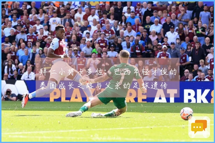 拜仁小将卡多佐：巴西年轻才俊的泰国成长之路与父亲的足球遗传
