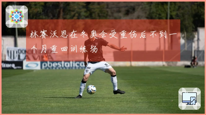 林赛沃恩在冬奥会受重伤后不到一个月重回训练场