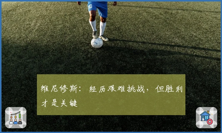 维尼修斯：经历艰难挑战，但胜利才是关键