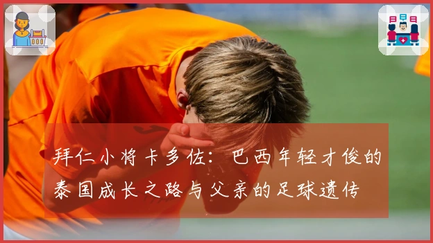 拜仁小将卡多佐：巴西年轻才俊的泰国成长之路与父亲的足球遗传