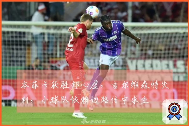本菲卡获胜却心虚，吉尔维森特失利，小球队依赖边路传中求生