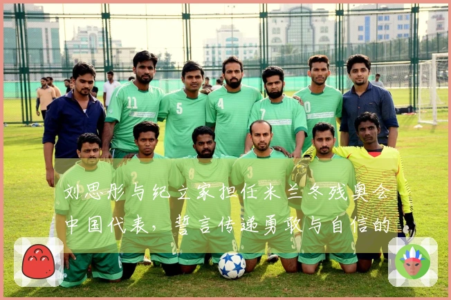 刘思彤与纪立家担任米兰冬残奥会中国代表，誓言传递勇敢与自信的精神