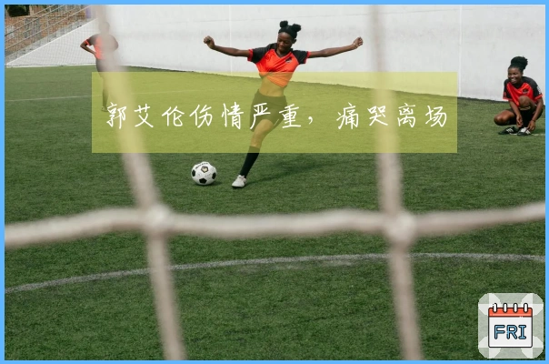 郭艾伦伤情严重，痛哭离场