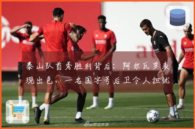 泰山队首秀胜利背后：阿尔瓦罗表现出色，一名国字号后卫令人担忧