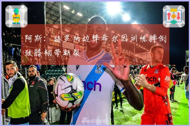 阿斯：赫罗纳边锋希尔因训练摔倒致膝韧带断裂