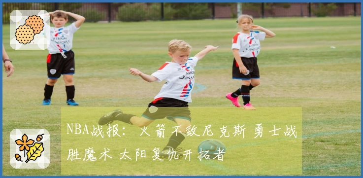 NBA战报：火箭不敌尼克斯 勇士战胜魔术 太阳复仇开拓者