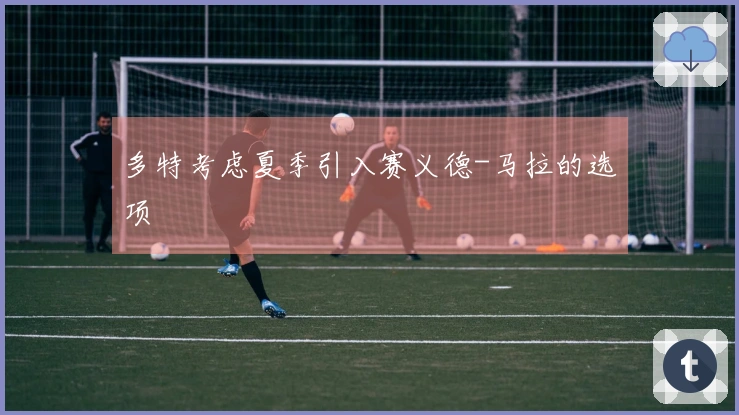 多特考虑夏季引入赛义德-马拉的选项