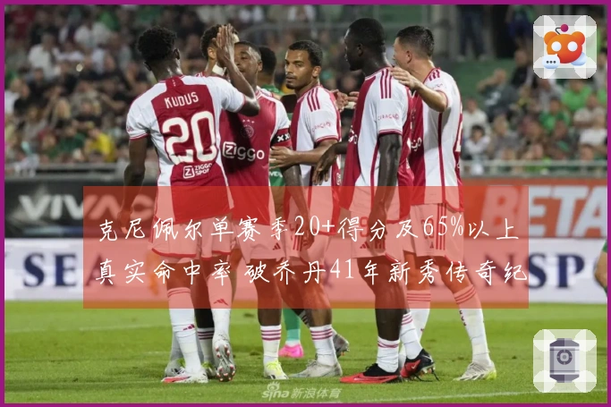 克尼佩尔单赛季20+得分及65%以上真实命中率 破乔丹41年新秀传奇纪录