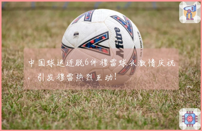 中国球迷连脱6件穆雷球衣激情庆祝，引发穆雷热烈互动！
